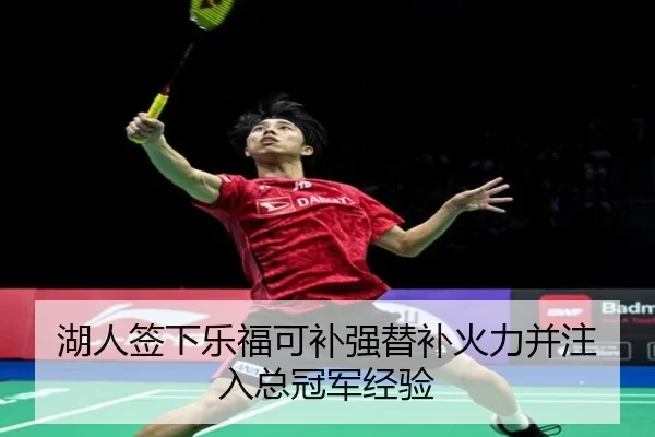 湖人签下乐福可补强替补火力并注入总冠军经验