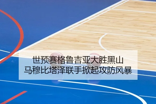 世预赛格鲁吉亚大胜黑山 马穆比塔泽联手掀起攻防风暴