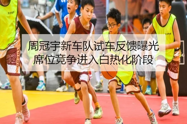 周冠宇新车队试车反馈曝光 席位竞争进入白热化阶段