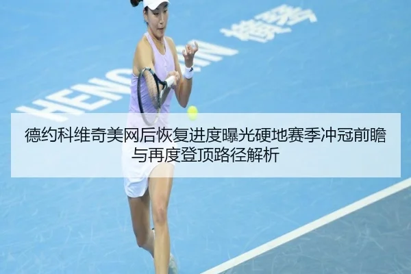 德约科维奇美网后恢复进度曝光硬地赛季冲冠前瞻与再度登顶路径解析